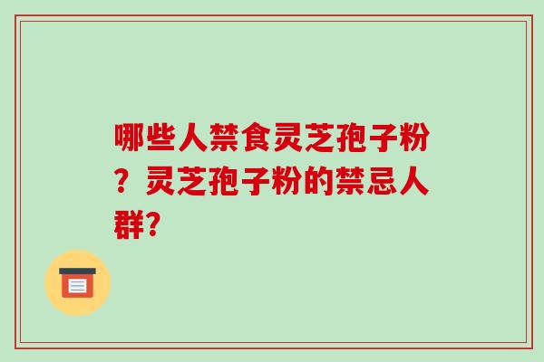 哪些人禁食灵芝孢子粉？灵芝孢子粉的禁忌人群？