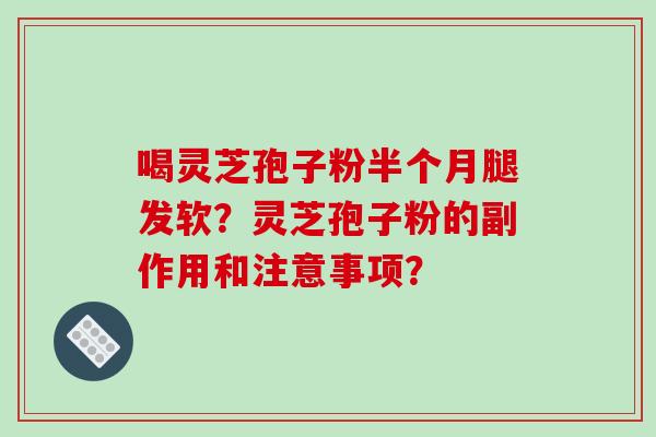 喝灵芝孢子粉半个月腿发软？灵芝孢子粉的副作用和注意事项？