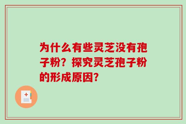 为什么有些灵芝没有孢子粉？探究灵芝孢子粉的形成原因？
