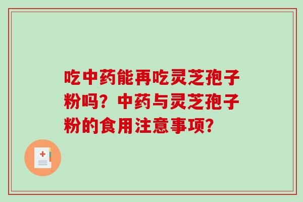 吃能再吃灵芝孢子粉吗？与灵芝孢子粉的食用注意事项？