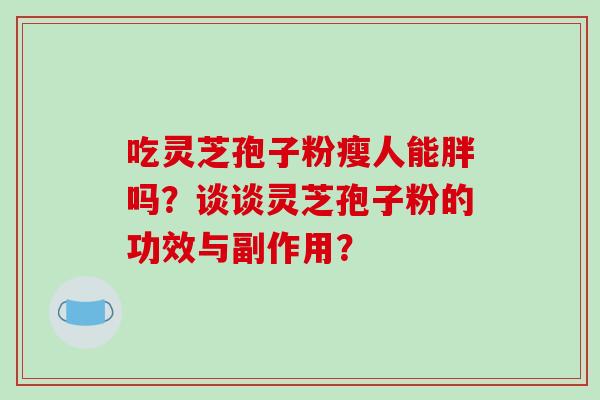 吃灵芝孢子粉瘦人能胖吗？谈谈灵芝孢子粉的功效与副作用？