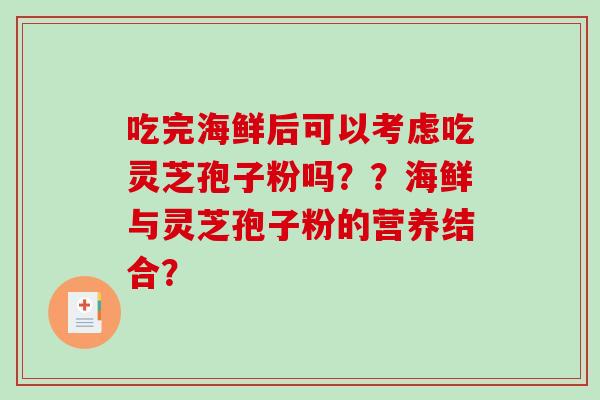 吃完海鲜后可以考虑吃灵芝孢子粉吗？？海鲜与灵芝孢子粉的营养结合？