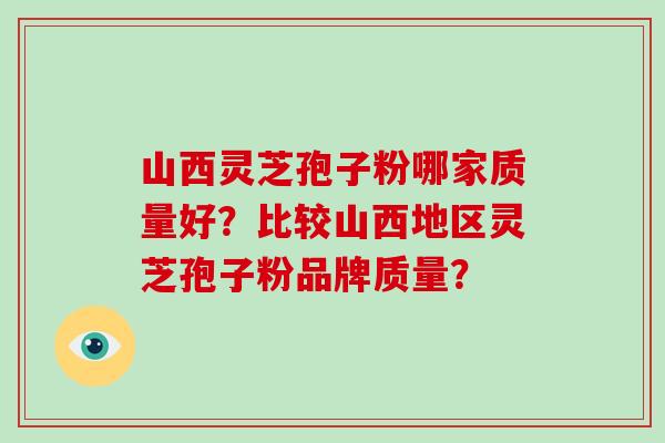 山西灵芝孢子粉哪家质量好?比较山西地区灵芝孢子粉品牌质量? 山西灵芝孢子粉哪家质量好?比较山西地区灵芝孢子粉品牌质量?