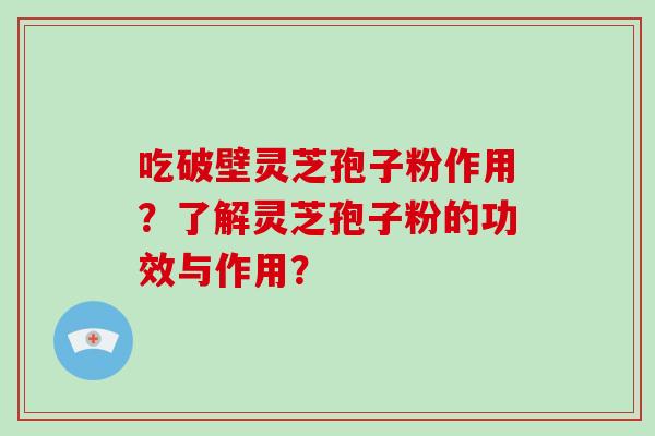 吃破壁灵芝孢子粉作用？了解灵芝孢子粉的功效与作用？
