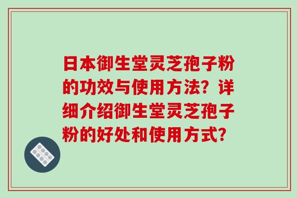 日本御生堂灵芝孢子粉的功效与使用方法？详细介绍御生堂灵芝孢子粉的好处和使用方式？