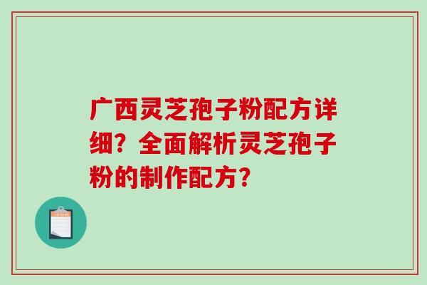 广西灵芝孢子粉配方详细？全面解析灵芝孢子粉的制作配方？