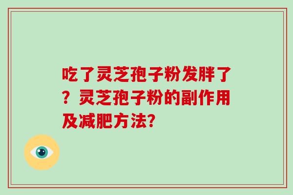 吃了灵芝孢子粉发胖了？灵芝孢子粉的副作用及方法？