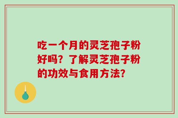 吃一个月的灵芝孢子粉好吗?了解灵芝孢子粉的功效与食用方法? 吃一个月的灵芝孢子粉好吗?了解灵芝孢子粉的功效与食用方法?