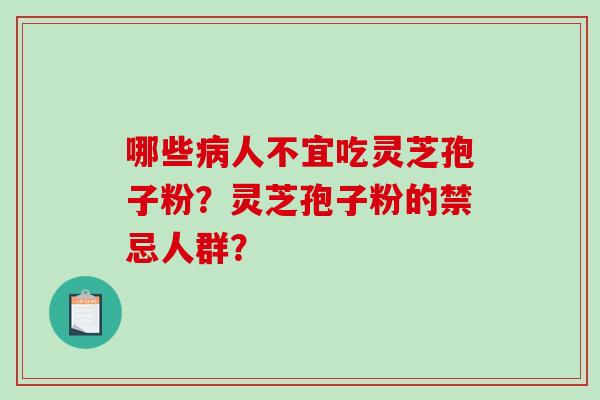 哪些人不宜吃灵芝孢子粉？灵芝孢子粉的禁忌人群？