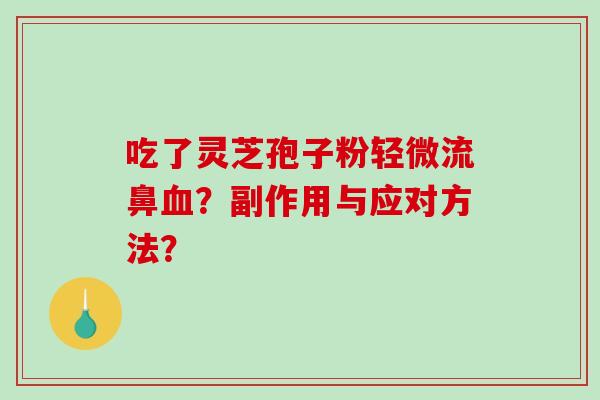 吃了灵芝孢子粉轻微流鼻?副作用与应对方法? 吃了灵芝孢子粉轻微流鼻?副作用与应对方法?