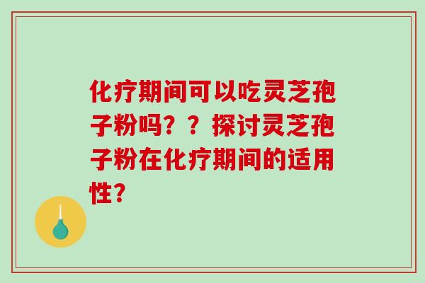 期间可以吃灵芝孢子粉吗？？探讨灵芝孢子粉在期间的适用性？