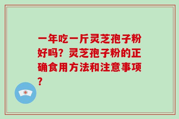 一年吃一斤灵芝孢子粉好吗？灵芝孢子粉的正确食用方法和注意事项？