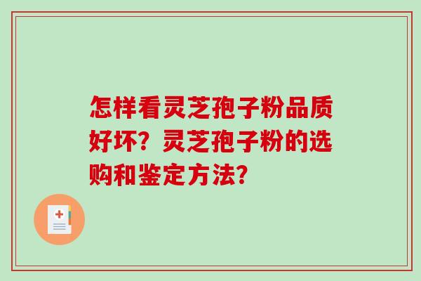 怎样看灵芝孢子粉品质好坏？灵芝孢子粉的选购和鉴定方法？