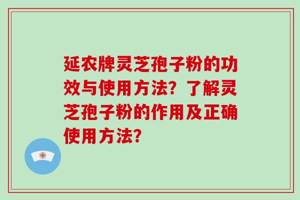延农牌灵芝孢子粉的功效与使用方法？了解灵芝孢子粉的作用及正确使用方法？