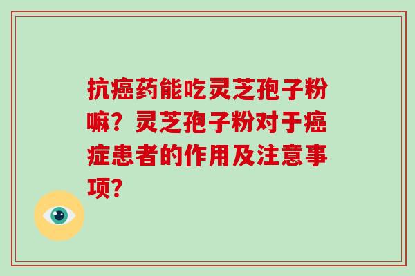 抗药能吃灵芝孢子粉嘛？灵芝孢子粉对于症患者的作用及注意事项？