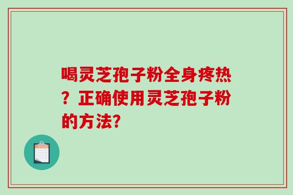 喝灵芝孢子粉全身疼热？正确使用灵芝孢子粉的方法？