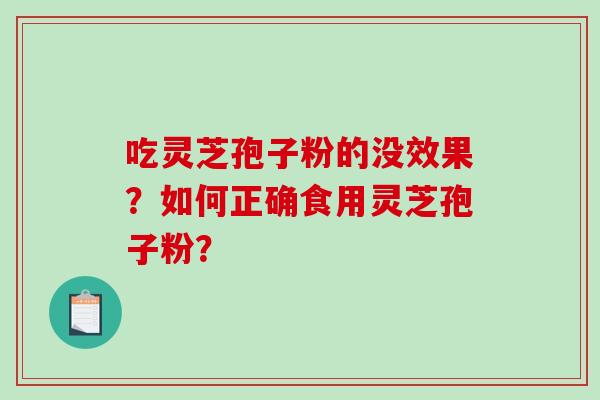 吃灵芝孢子粉的没效果？如何正确食用灵芝孢子粉？