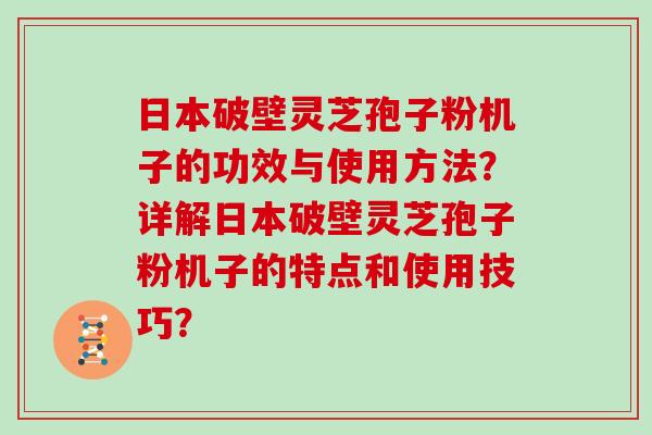日本破壁灵芝孢子粉机子的功效与使用方法？详解日本破壁灵芝孢子粉机子的特点和使用技巧？