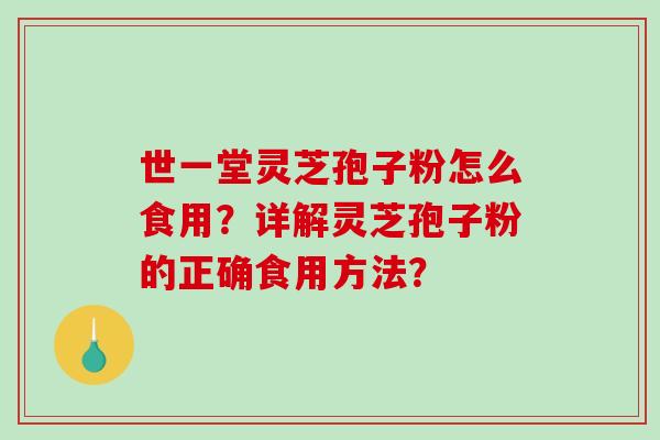世一堂灵芝孢子粉怎么食用？详解灵芝孢子粉的正确食用方法？