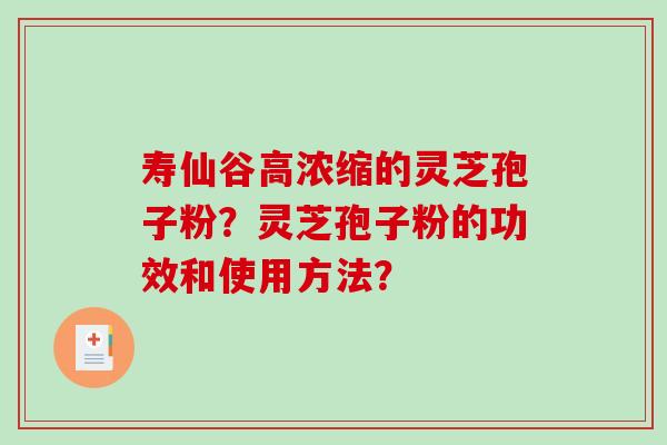 寿仙谷高浓缩的灵芝孢子粉？灵芝孢子粉的功效和使用方法？