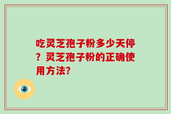 吃灵芝孢子粉多少天停？灵芝孢子粉的正确使用方法？