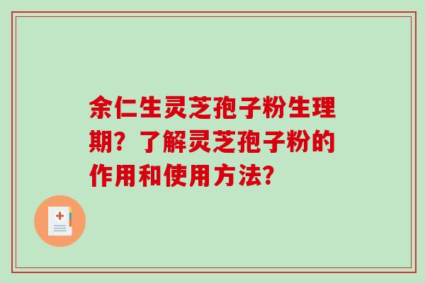 余仁生灵芝孢子粉生理期？了解灵芝孢子粉的作用和使用方法？