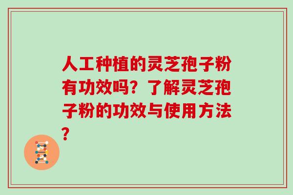 人工种植的灵芝孢子粉有功效吗?了解灵芝孢子粉的功效与使用方法? 人工种植的灵芝孢子粉有功效吗?了解灵芝孢子粉的功效与使用方法?