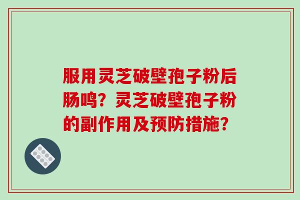 服用灵芝破壁孢子粉后肠鸣？灵芝破壁孢子粉的副作用及措施？