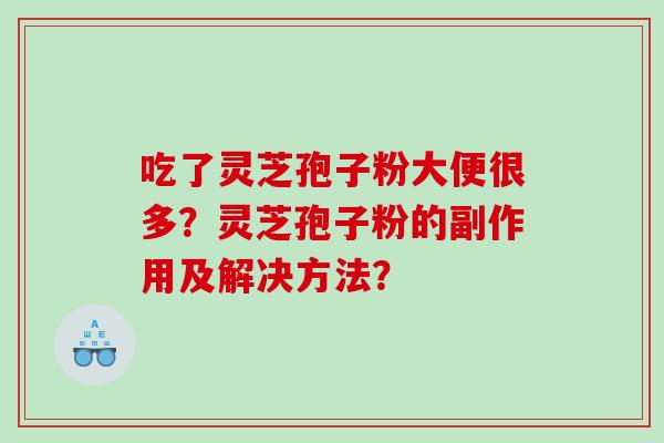 吃了灵芝孢子粉大便很多？灵芝孢子粉的副作用及解决方法？