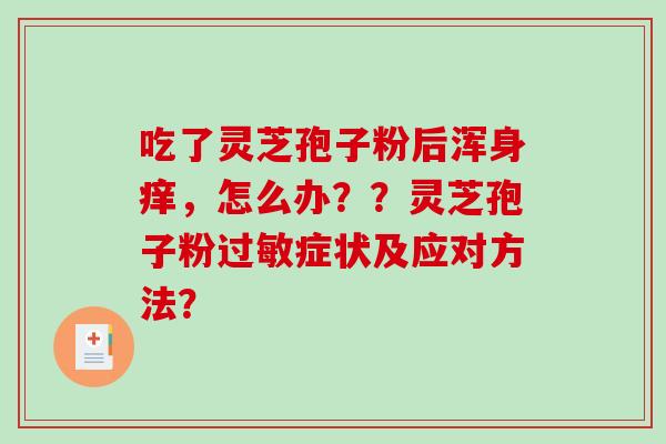 吃了灵芝孢子粉后浑身痒，怎么办？？灵芝孢子粉症状及应对方法？