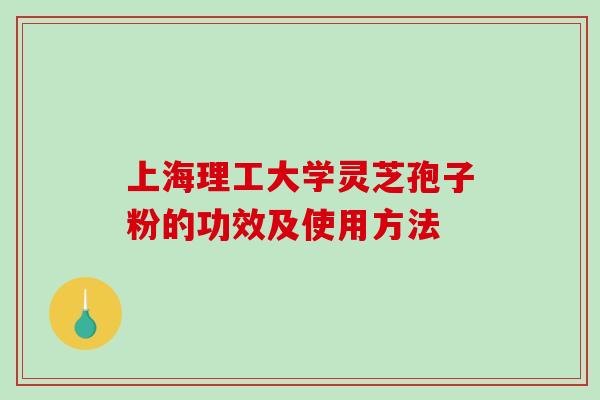 上海理工大学灵芝孢子粉的功效及使用方法