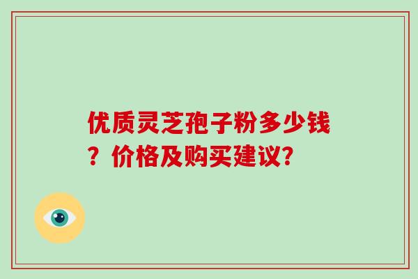优质灵芝孢子粉多少钱？价格及购买建议？