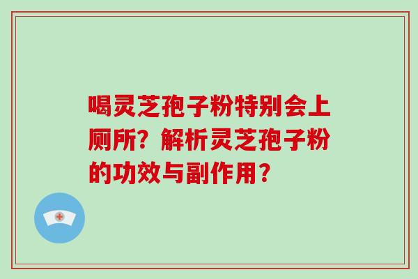 喝灵芝孢子粉特别会上厕所？解析灵芝孢子粉的功效与副作用？