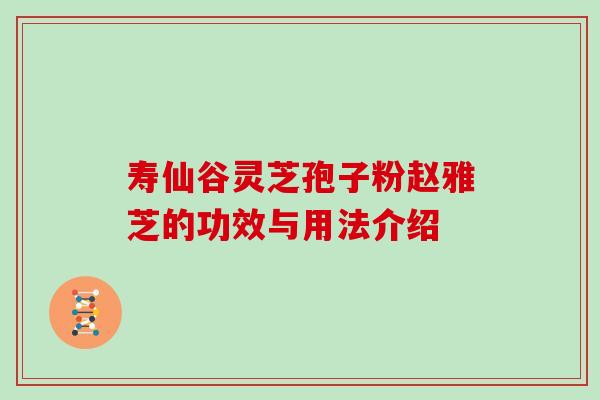 寿仙谷灵芝孢子粉赵雅芝的功效与用法介绍