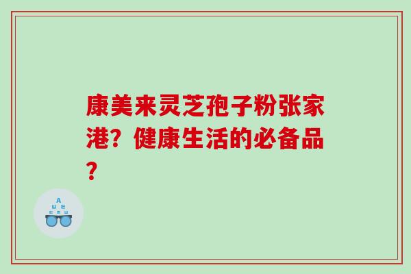 康美来灵芝孢子粉张家港？健康生活的必备品？