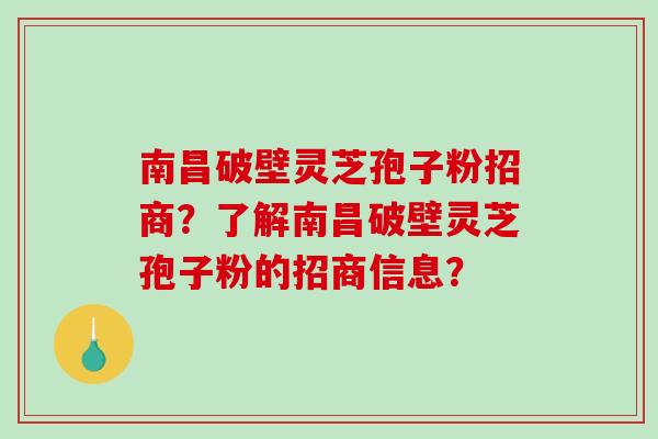 南昌破壁灵芝孢子粉招商?了解南昌破壁灵芝孢子粉的招商信息? 南昌破壁灵芝孢子粉招商?了解南昌破壁灵芝孢子粉的招商信息?
