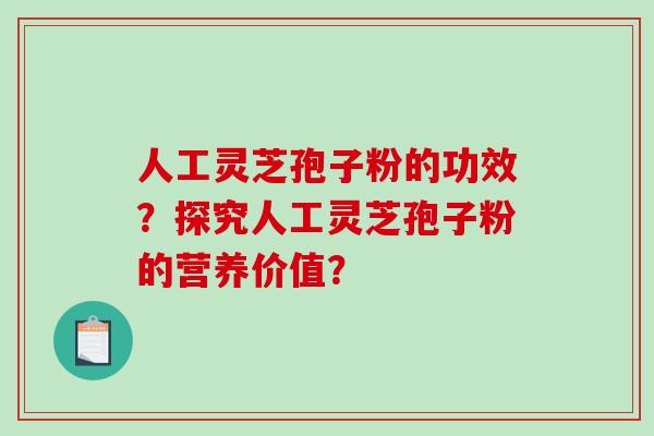 人工灵芝孢子粉的功效？探究人工灵芝孢子粉的营养价值？