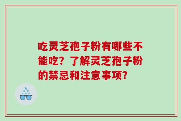 吃灵芝孢子粉有哪些不能吃?了解灵芝孢子粉的禁忌和注意事项? 吃灵芝孢子粉有哪些不能吃?了解灵芝孢子粉的禁忌和注意事项?