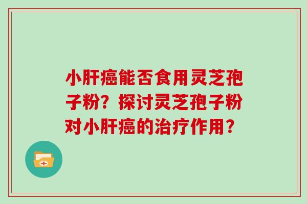 小能否食用灵芝孢子粉?探讨灵芝孢子粉对小的作用? 小能否食用灵芝孢子粉?探讨灵芝孢子粉对小的作用?