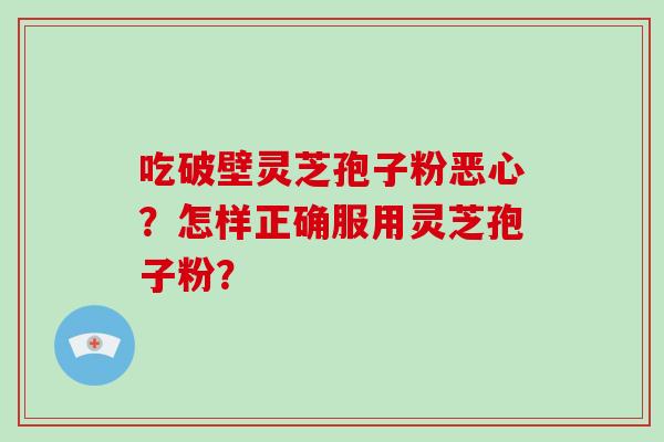 吃破壁灵芝孢子粉恶心？怎样正确服用灵芝孢子粉？
