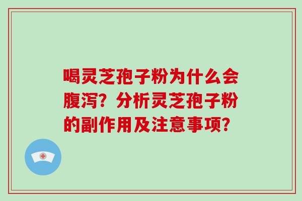 喝灵芝孢子粉为什么会？分析灵芝孢子粉的副作用及注意事项？