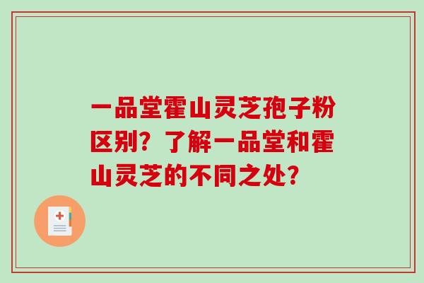 一品堂霍山灵芝孢子粉区别？了解一品堂和霍山灵芝的不同之处？