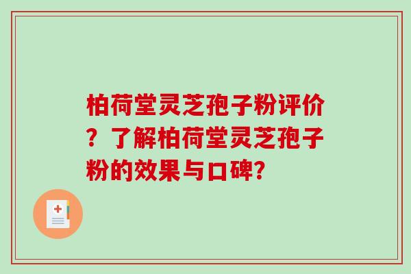 柏荷堂灵芝孢子粉评价?了解柏荷堂灵芝孢子粉的效果与口碑? 柏荷堂灵芝孢子粉评价?了解柏荷堂灵芝孢子粉的效果与口碑?