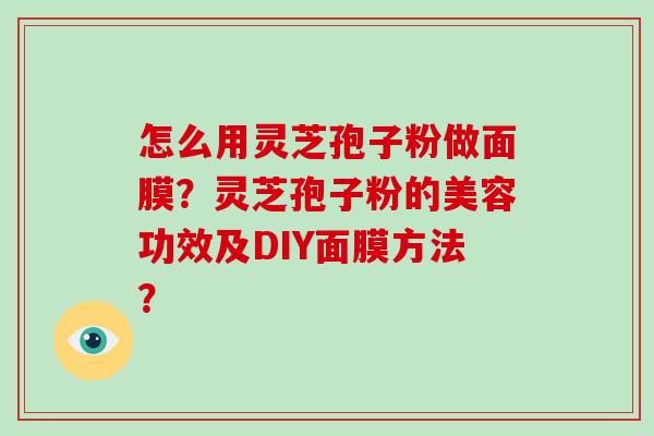 怎么用灵芝孢子粉做面膜？灵芝孢子粉的美容功效及DIY面膜方法？