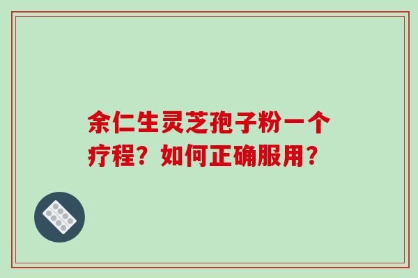 余仁生灵芝孢子粉一个疗程？如何正确服用？