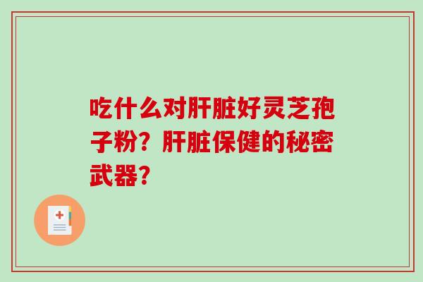 吃什么对好灵芝孢子粉?保健的秘密武器? 吃什么对好灵芝孢子粉?保健的秘密武器?