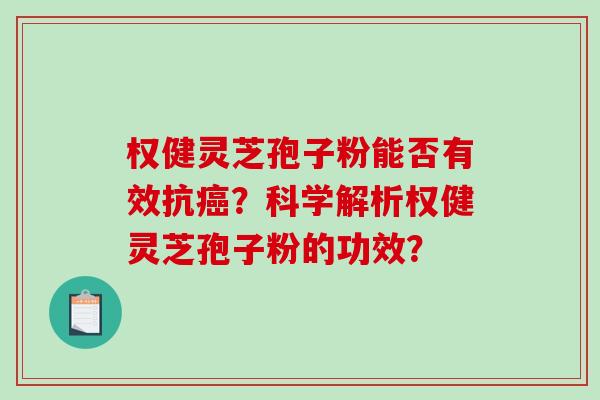 权健灵芝孢子粉能否有效抗癌？科学解析权健灵芝孢子粉的功效？