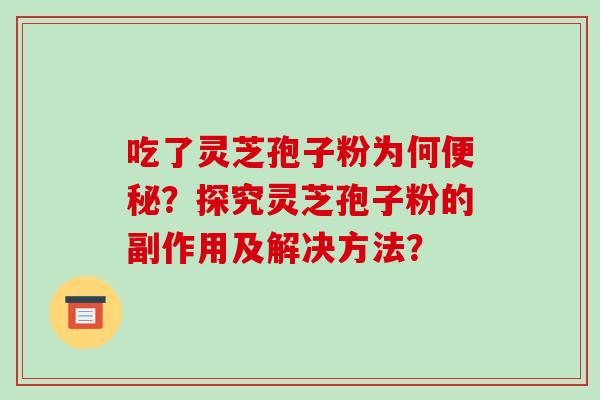 吃了灵芝孢子粉为何便秘？探究灵芝孢子粉的副作用及解决方法？