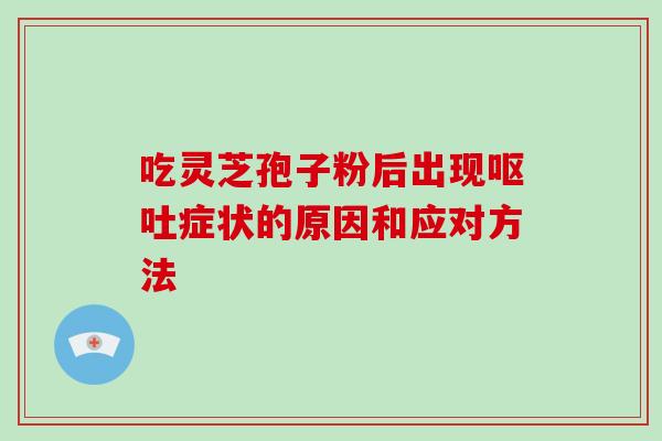 吃灵芝孢子粉后出现症状的原因和应对方法