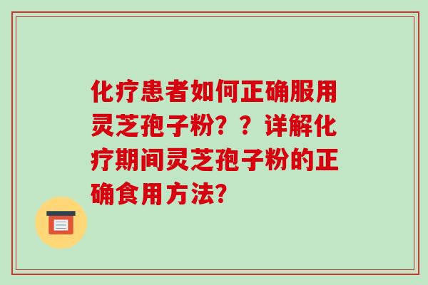 患者如何正确服用灵芝孢子粉？？详解期间灵芝孢子粉的正确食用方法？